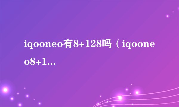 iqooneo有8+128吗（iqooneo8+128多少钱）