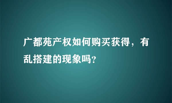 广都苑产权如何购买获得，有乱搭建的现象吗？