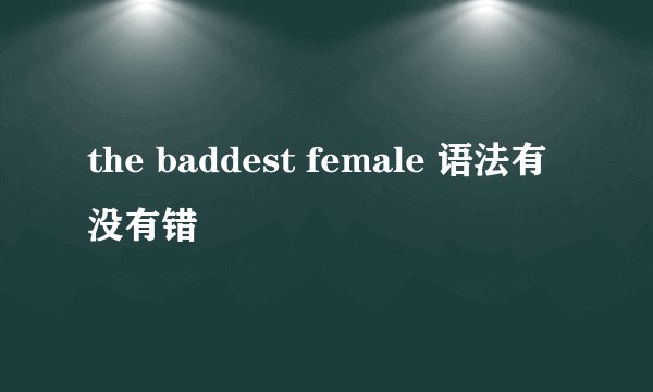 the baddest female 语法有没有错
