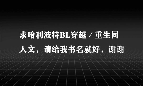 求哈利波特BL穿越／重生同人文，请给我书名就好，谢谢