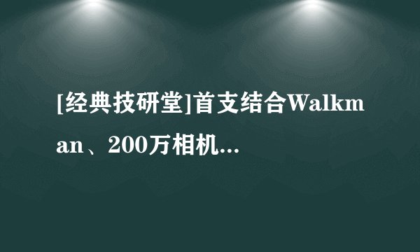 [经典技研堂]首支结合Walkman、200万相机画素手机：Sony Ericsson w800i 