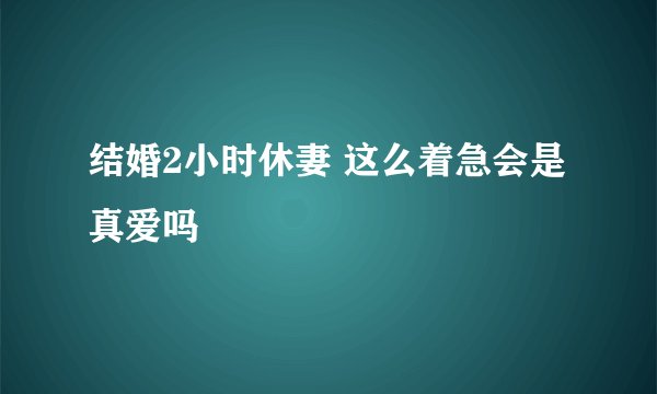 结婚2小时休妻 这么着急会是真爱吗