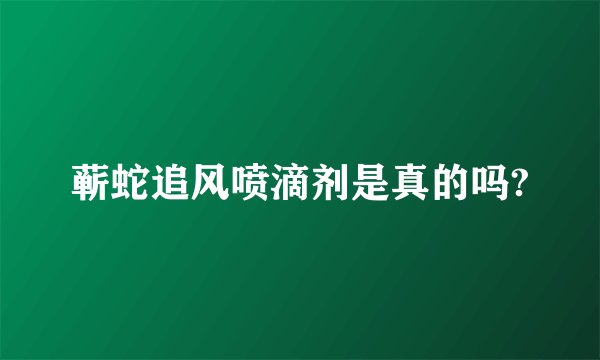 蕲蛇追风喷滴剂是真的吗?