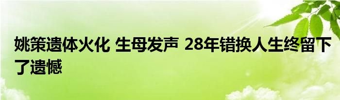 姚策遗体火化生母发声28年错换人生终留下了遗憾