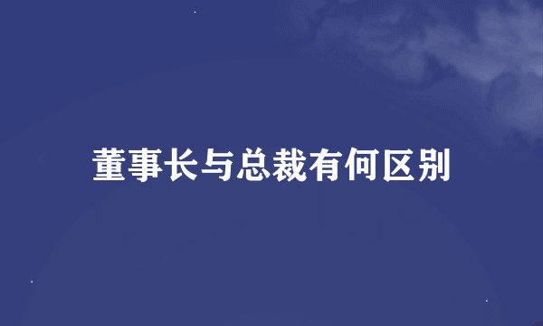 董事长与总裁有何区别