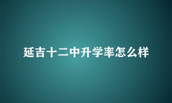 延吉十二中升学率怎么样