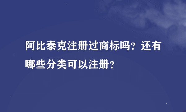 阿比泰克注册过商标吗？还有哪些分类可以注册？