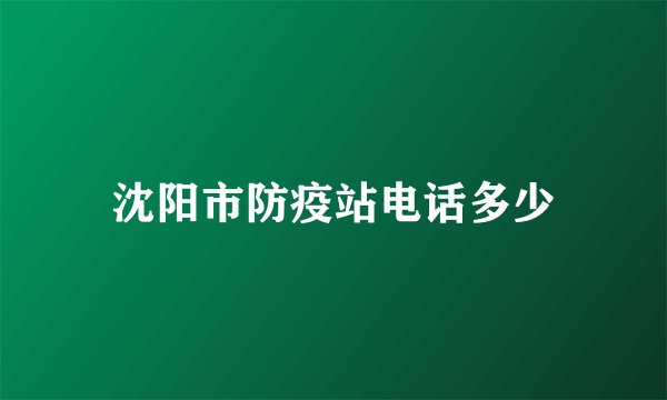 沈阳市防疫站电话多少