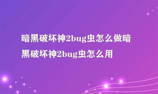 暗黑破坏神2bug虫怎么做暗黑破坏神2bug虫怎么用