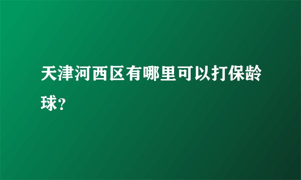 天津河西区有哪里可以打保龄球？