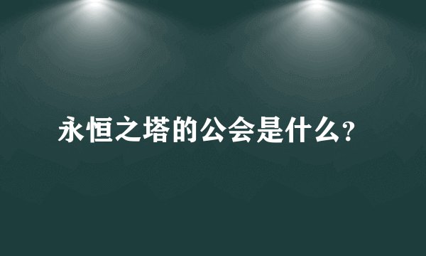 永恒之塔的公会是什么？