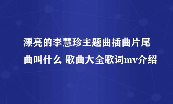 漂亮的李慧珍主题曲插曲片尾曲叫什么 歌曲大全歌词mv介绍