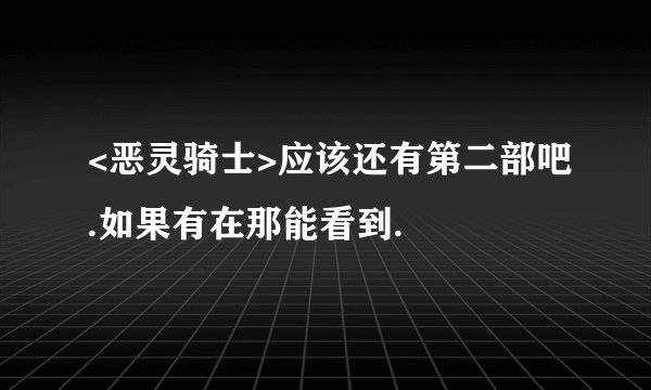 <恶灵骑士>应该还有第二部吧.如果有在那能看到.