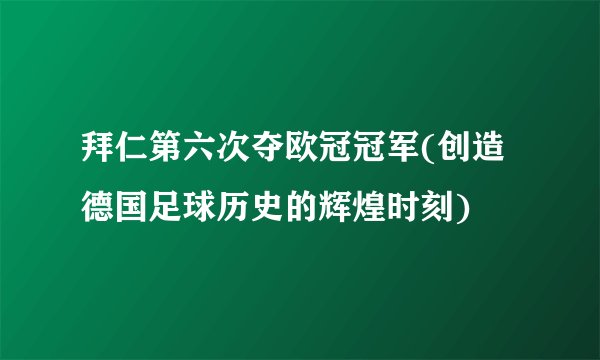 拜仁第六次夺欧冠冠军(创造德国足球历史的辉煌时刻)