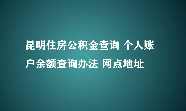 昆明住房公积金查询 个人账户余额查询办法 网点地址