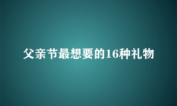父亲节最想要的16种礼物