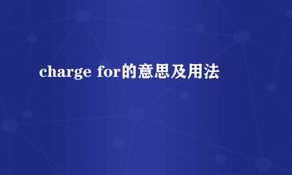 charge for的意思及用法