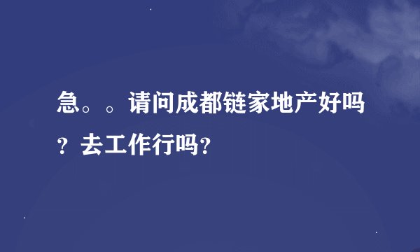 急。。请问成都链家地产好吗？去工作行吗？