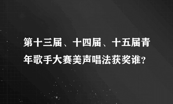 第十三届、十四届、十五届青年歌手大赛美声唱法获奖谁？