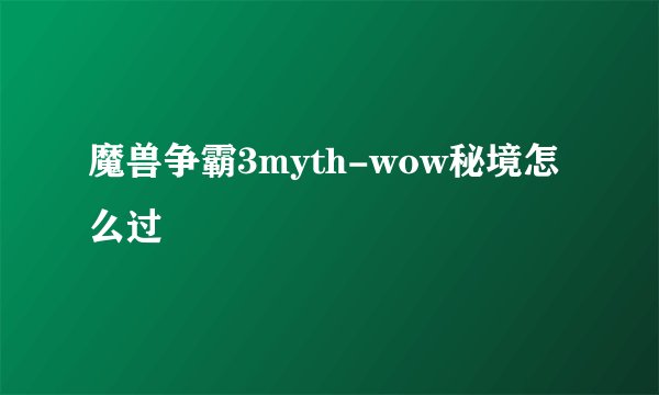 魔兽争霸3myth-wow秘境怎么过