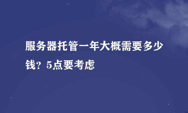 服务器托管一年大概需要多少钱？5点要考虑
