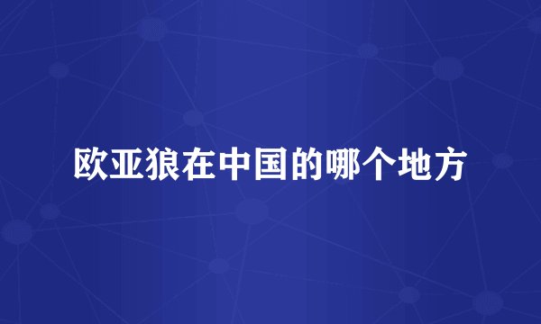 欧亚狼在中国的哪个地方