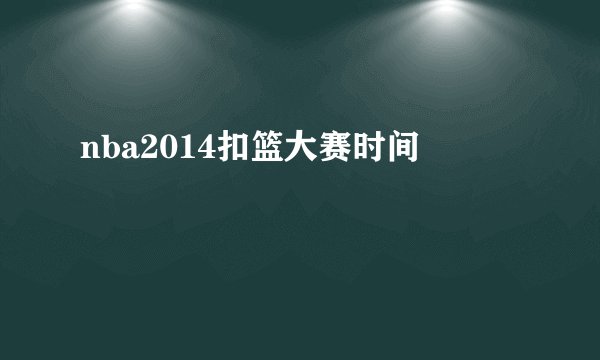 nba2014扣篮大赛时间
