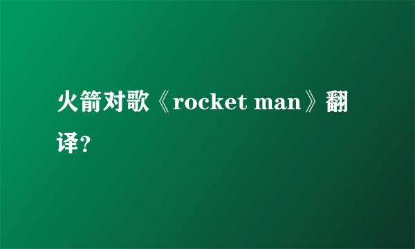 火箭对歌《rocket man》翻译?