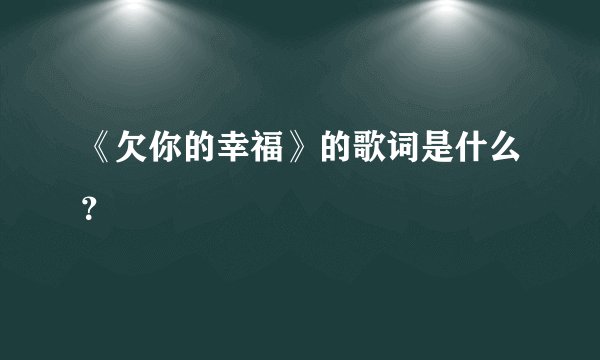 《欠你的幸福》的歌词是什么？