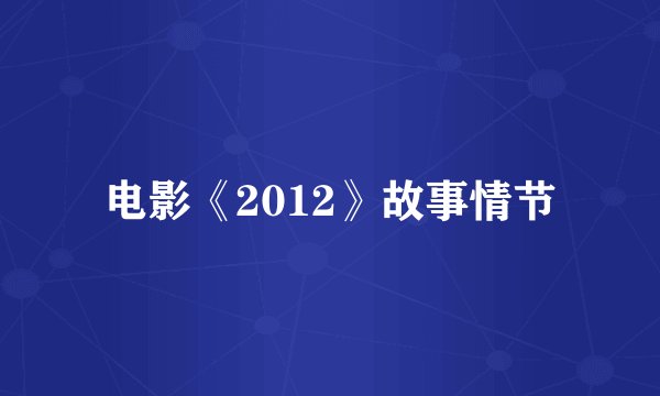 电影《2012》故事情节