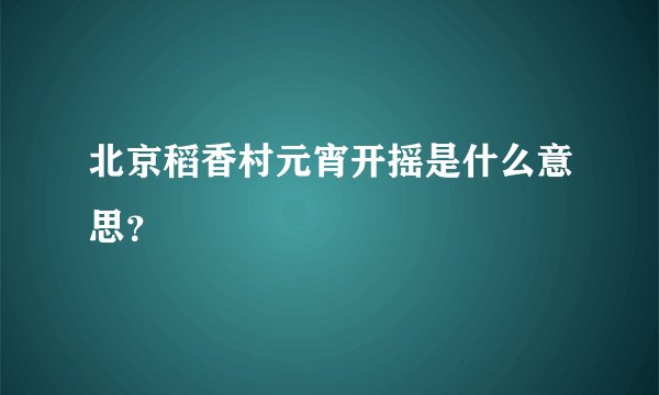 北京稻香村元宵开摇是什么意思？
