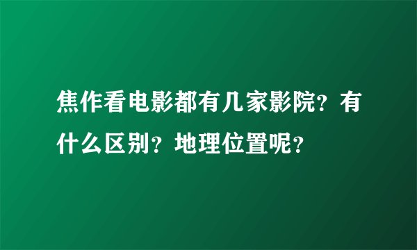 焦作看电影都有几家影院？有什么区别？地理位置呢？