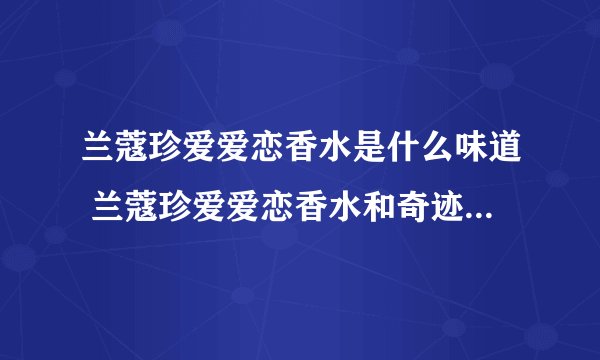 兰蔻珍爱爱恋香水是什么味道 兰蔻珍爱爱恋香水和奇迹哪个好闻吗