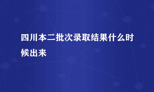 四川本二批次录取结果什么时候出来