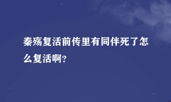 秦殇复活前传里有同伴死了怎么复活啊？