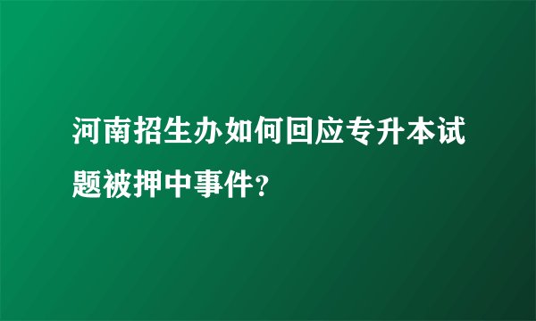 河南招生办如何回应专升本试题被押中事件？