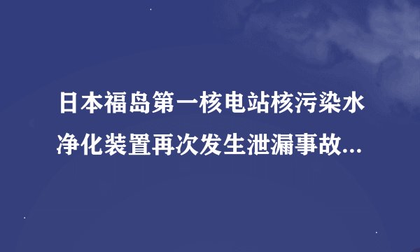 日本福岛第一核电站核污染水净化装置再次发生泄漏事故，道歉有用吗？