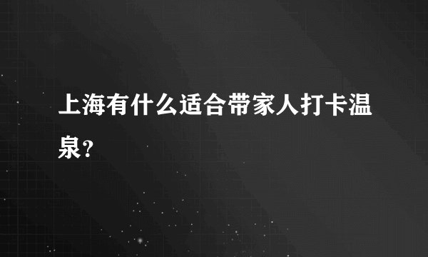 上海有什么适合带家人打卡温泉？