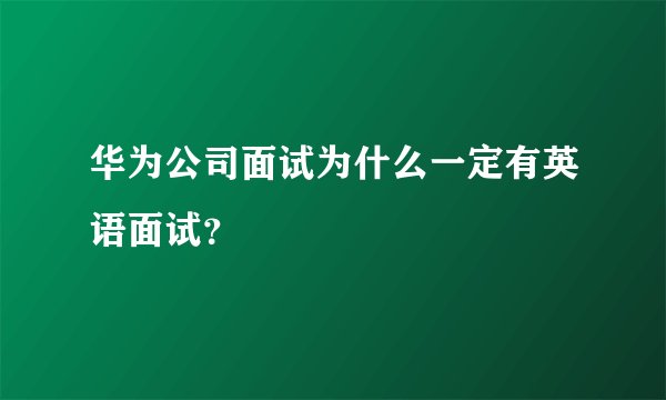 华为公司面试为什么一定有英语面试？