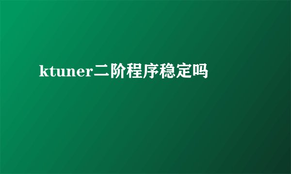 ktuner二阶程序稳定吗