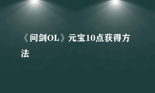 《问剑OL》元宝10点获得方法