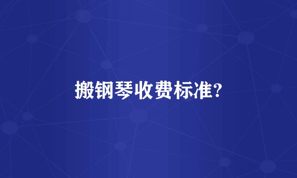 搬钢琴收费标准?