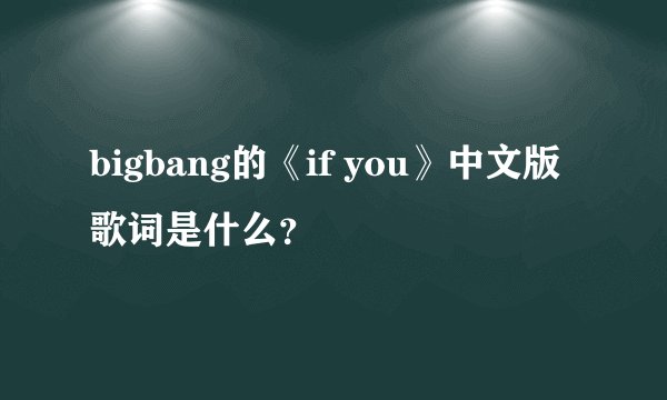 bigbang的《if you》中文版歌词是什么？