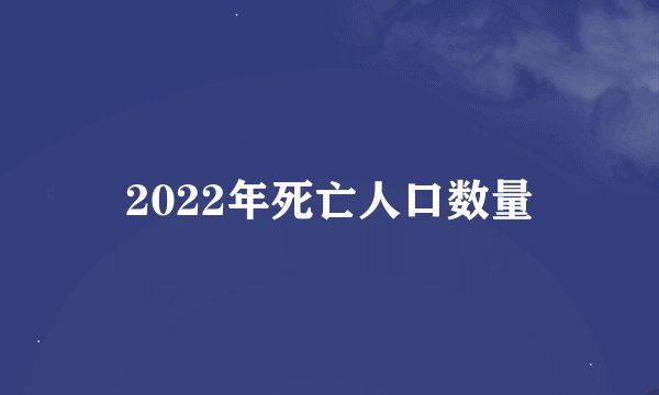 2022年死亡人口数量