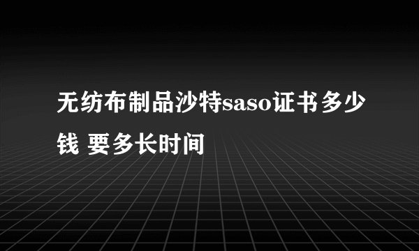 无纺布制品沙特saso证书多少钱 要多长时间