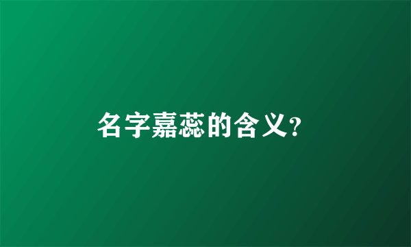名字嘉蕊的含义？