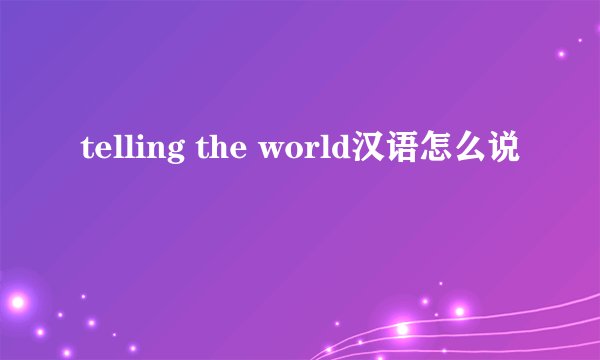 telling the world汉语怎么说