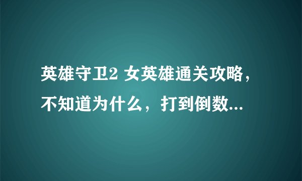 英雄守卫2 女英雄通关攻略，不知道为什么，打到倒数第八关，有boss的关卡，boss，招招秒，求攻略~！！！