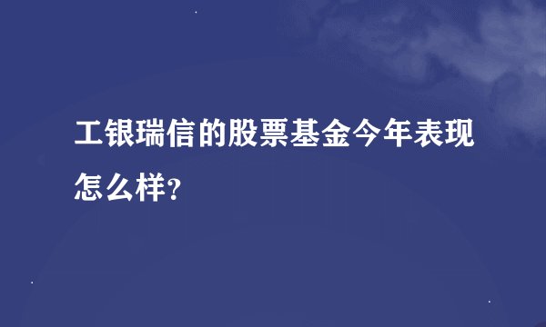 工银瑞信的股票基金今年表现怎么样？
