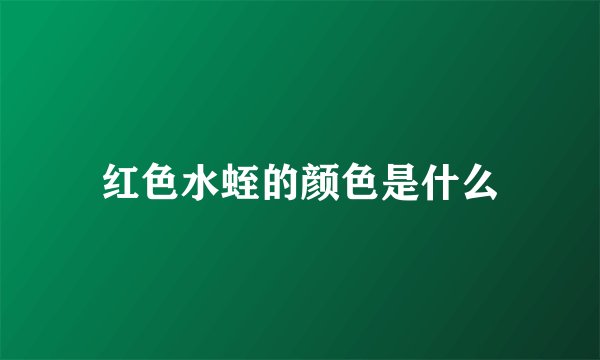 红色水蛭的颜色是什么